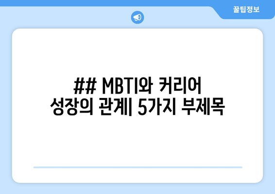 ## MBTI와 커리어 성장의 관계| 5가지 부제목