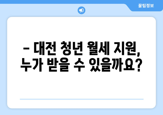 대전 청년 월세 지원, 누가 받을 수 있을까요? | 대상, 신청 방법, 필요 서류 완벽 가이드