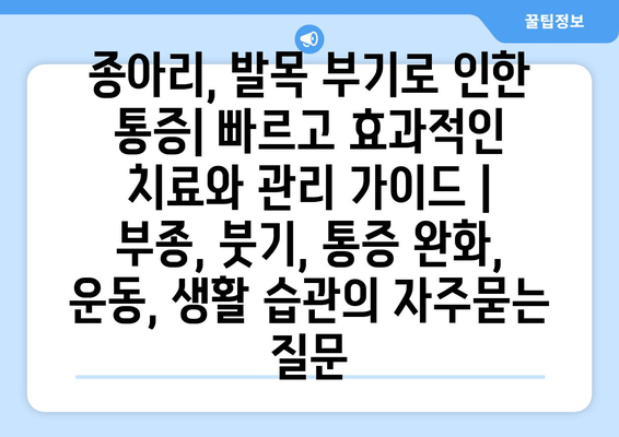 종아리, 발목 부기로 인한 통증| 빠르고 효과적인 치료와 관리 가이드 | 부종, 붓기, 통증 완화, 운동, 생활 습관