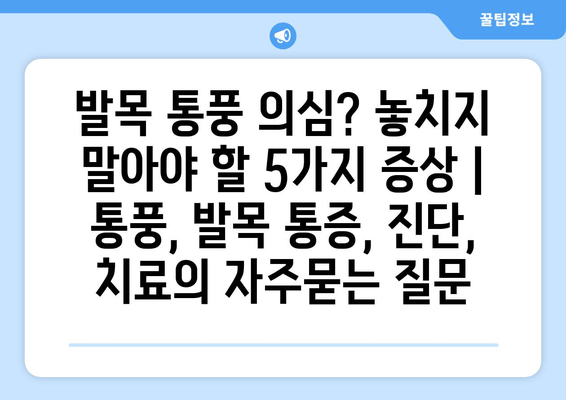 발목 통풍 의심? 놓치지 말아야 할 5가지 증상 | 통풍, 발목 통증, 진단, 치료