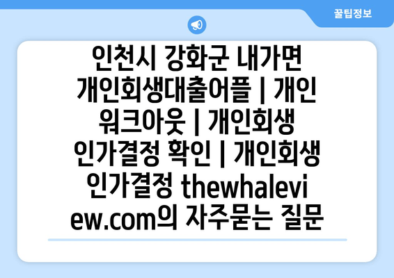 인천시 강화군 내가면 개인회생대출어플 | 개인 워크아웃 | 개인회생 인가결정 확인 | 개인회생 인가결정 thewhaleview.com