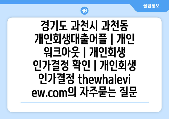 경기도 과천시 과천동 개인회생대출어플 | 개인 워크아웃 | 개인회생 인가결정 확인 | 개인회생 인가결정 thewhaleview.com