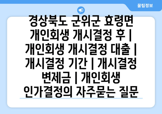 경상북도 군위군 효령면 개인회생 개시결정 후 | 개인회생 개시결정 대출 | 개시결정 기간 | 개시결정 변제금 | 개인회생 인가결정