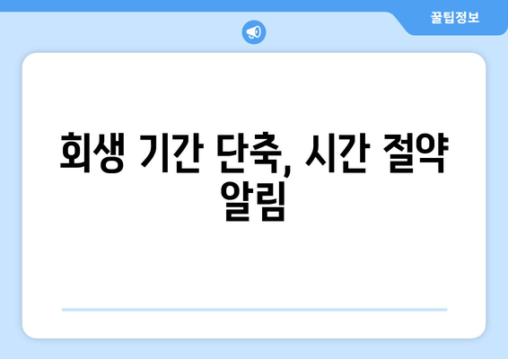 회생 기간 단축, 시간 절약 알림