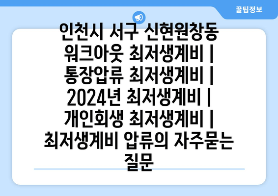 인천시 서구 신현원창동 워크아웃 최저생계비 | 통장압류 최저생계비 | 2024년 최저생계비 | 개인회생 최저생계비 | 최저생계비 압류