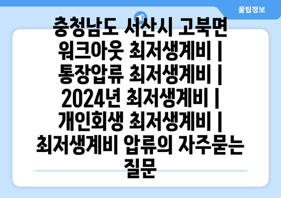 충청남도 서산시 고북면 워크아웃 최저생계비 | 통장압류 최저생계비 | 2024년 최저생계비 | 개인회생 최저생계비 | 최저생계비 압류