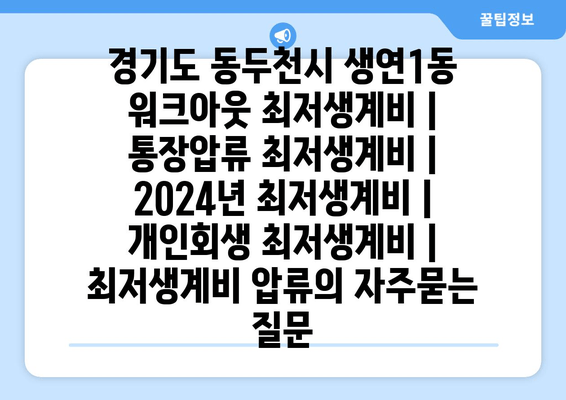 경기도 동두천시 생연1동 워크아웃 최저생계비 | 통장압류 최저생계비 | 2024년 최저생계비 | 개인회생 최저생계비 | 최저생계비 압류