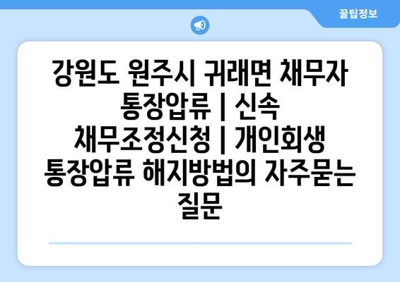 강원도 원주시 귀래면 채무자 통장압류 | 신속 채무조정신청 | 개인회생 통장압류 해지방법