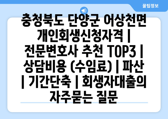 충청북도 단양군 어상천면 개인회생신청자격 | 전문변호사 추천 TOP3 | 상담비용 (수임료) | 파산 | 기간단축 | 회생자대출