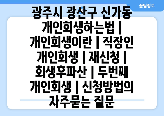 광주시 광산구 신가동 개인회생하는법 | 개인회생이란 | 직장인 개인회생 | 재신청 | 회생후파산 | 두번째 개인회생 | 신청방법