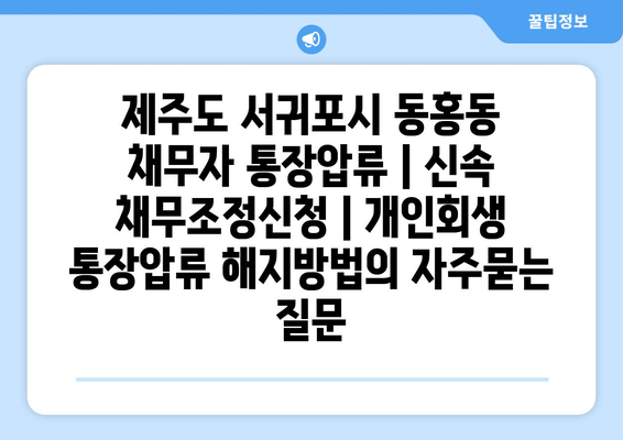 제주도 서귀포시 동홍동 채무자 통장압류 | 신속 채무조정신청 | 개인회생 통장압류 해지방법