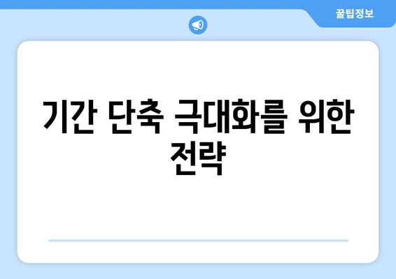 기간 단축 극대화를 위한 전략