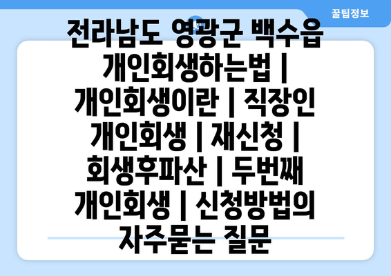 전라남도 영광군 백수읍 개인회생하는법 | 개인회생이란 | 직장인 개인회생 | 재신청 | 회생후파산 | 두번째 개인회생 | 신청방법