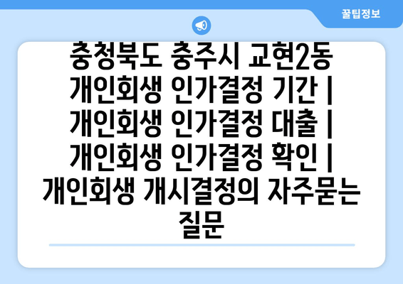 충청북도 충주시 교현2동 개인회생 인가결정 기간 | 개인회생 인가결정 대출 | 개인회생 인가결정 확인 | 개인회생 개시결정