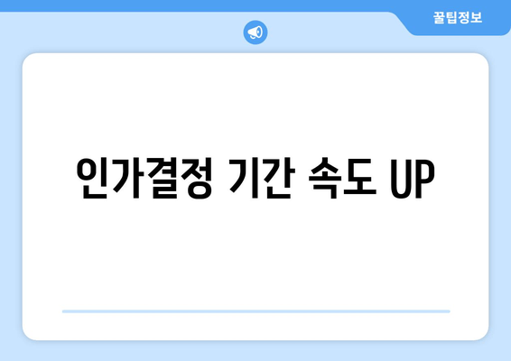 인가결정 기간 속도 UP