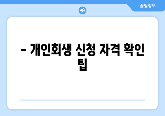 - 개인회생 신청 자격 확인 팁