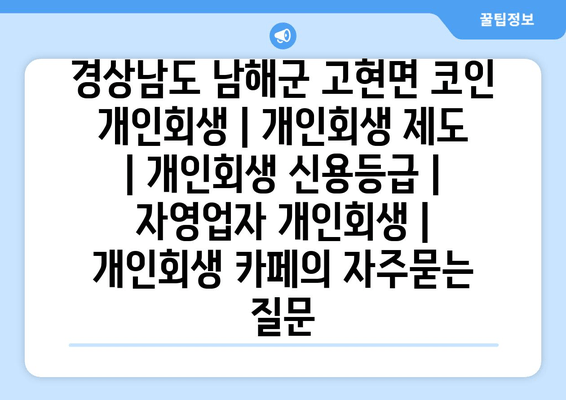 경상남도 남해군 고현면 코인 개인회생 | 개인회생 제도 | 개인회생 신용등급 | 자영업자 개인회생 | 개인회생 카페