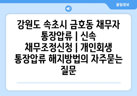 강원도 속초시 금호동 채무자 통장압류 | 신속 채무조정신청 | 개인회생 통장압류 해지방법