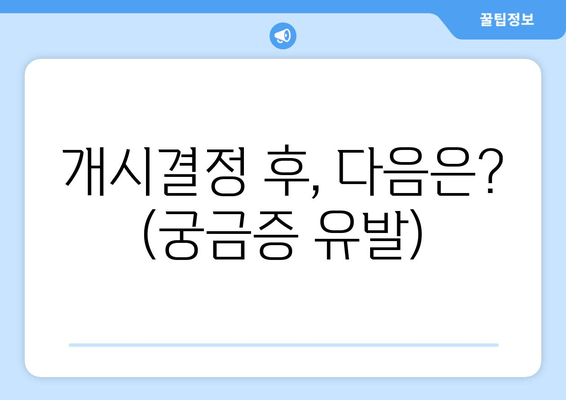 개시결정 후, 다음은? (궁금증 유발)