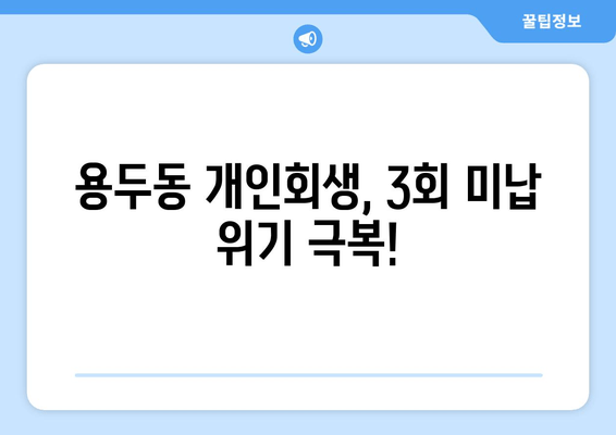 용두동 개인회생, 3회 미납 위기 극복!