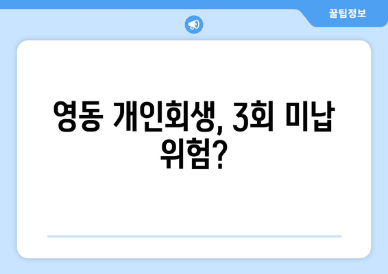 영동 개인회생, 3회 미납 위험?