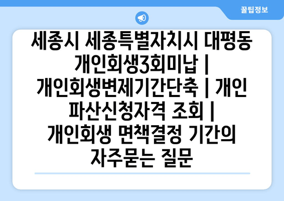 세종시 세종특별자치시 대평동 개인회생3회미납 | 개인회생변제기간단축 | 개인 파산신청자격 조회 | 개인회생 면책결정 기간