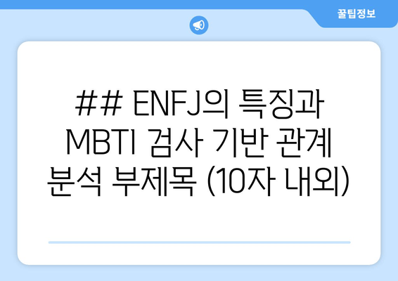 ## ENFJ의 특징과 MBTI 검사 기반 관계 분석 부제목 (10자 내외)