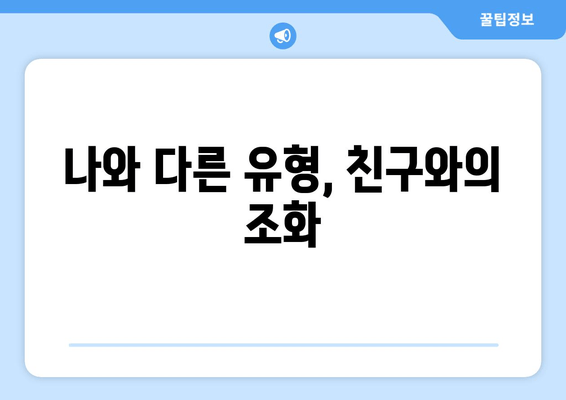 나와 다른 유형, 친구와의 조화