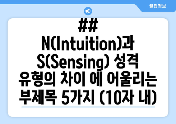 ## N(Intuition)과 S(Sensing) 성격 유형의 차이 에 어울리는 부제목 5가지 (10자 내)