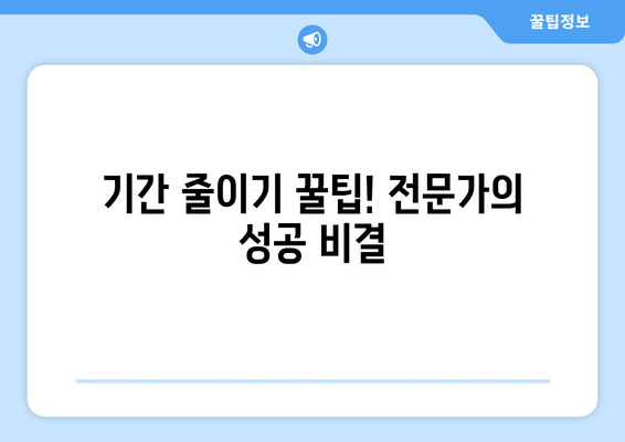 기간 줄이기 꿀팁! 전문가의 성공 비결