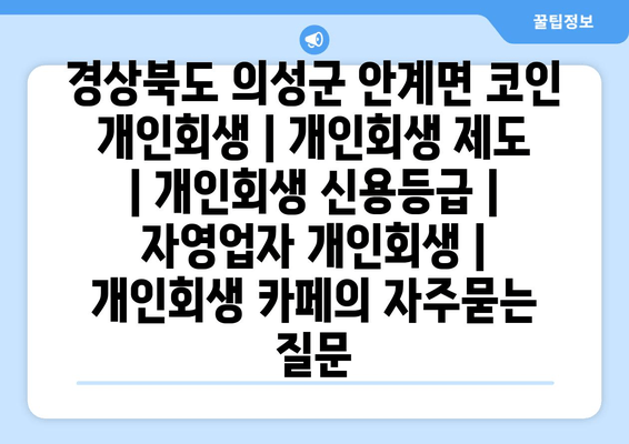 경상북도 의성군 안계면 코인 개인회생 | 개인회생 제도 | 개인회생 신용등급 | 자영업자 개인회생 | 개인회생 카페