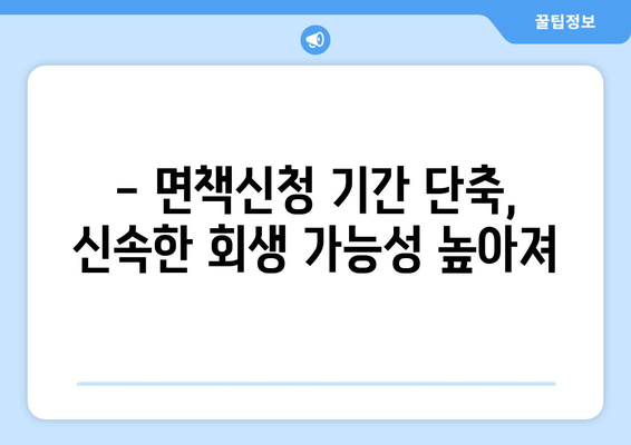 - 면책신청 기간 단축, 신속한 회생 가능성 높아져