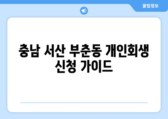 충남 서산 부춘동 개인회생 신청 가이드