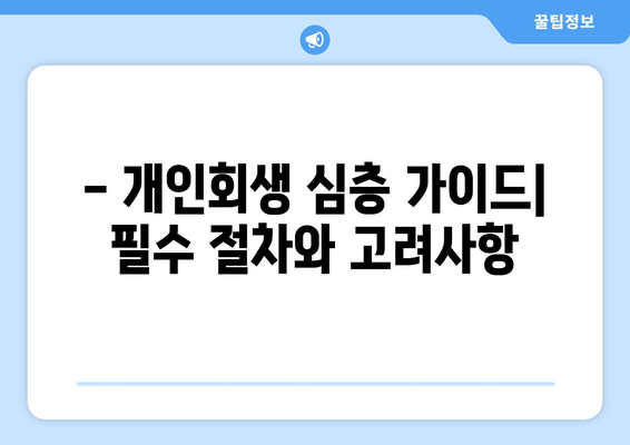 - 개인회생 심층 가이드| 필수 절차와 고려사항