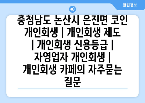 충청남도 논산시 은진면 코인 개인회생 | 개인회생 제도 | 개인회생 신용등급 | 자영업자 개인회생 | 개인회생 카페