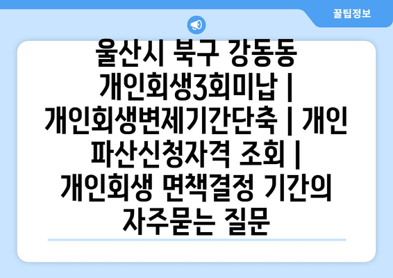 울산시 북구 강동동 개인회생3회미납 | 개인회생변제기간단축 | 개인 파산신청자격 조회 | 개인회생 면책결정 기간