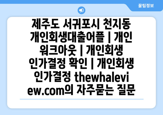 제주도 서귀포시 천지동 개인회생대출어플 | 개인 워크아웃 | 개인회생 인가결정 확인 | 개인회생 인가결정 thewhaleview.com