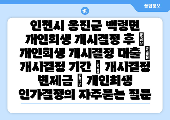 인천시 옹진군 백령면 개인회생 개시결정 후 | 개인회생 개시결정 대출 | 개시결정 기간 | 개시결정 변제금 | 개인회생 인가결정