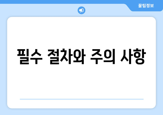 필수 절차와 주의 사항