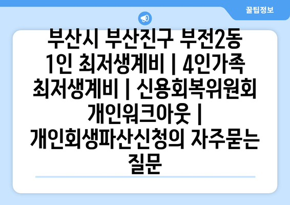 부산시 부산진구 부전2동 1인 최저생계비 | 4인가족 최저생계비 | 신용회복위원회 개인워크아웃 | 개인회생파산신청