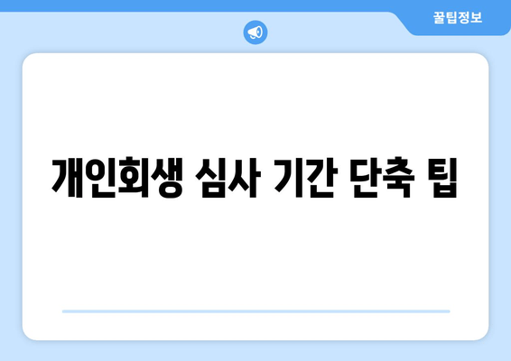 개인회생 심사 기간 단축 팁