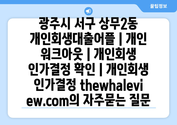 광주시 서구 상무2동 개인회생대출어플 | 개인 워크아웃 | 개인회생 인가결정 확인 | 개인회생 인가결정 thewhaleview.com