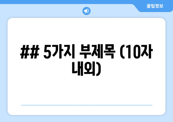 ## 5가지 부제목 (10자 내외)