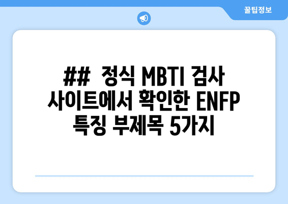 ##  정식 MBTI 검사 사이트에서 확인한 ENFP 특징 부제목 5가지