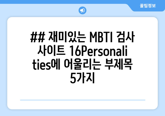 ## 재미있는 MBTI 검사 사이트 16Personalities에 어울리는 부제목 5가지