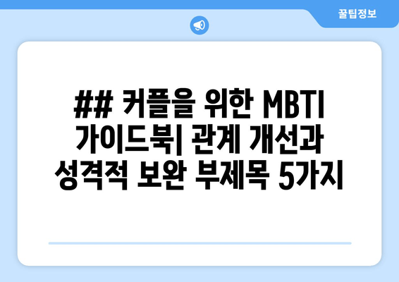 ## 커플을 위한 MBTI 가이드북| 관계 개선과 성격적 보완 부제목 5가지