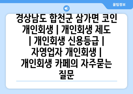 경상남도 합천군 삼가면 코인 개인회생 | 개인회생 제도 | 개인회생 신용등급 | 자영업자 개인회생 | 개인회생 카페