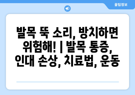 발목 뚝 소리, 방치하면 위험해! | 발목 통증, 인대 손상, 치료법, 운동