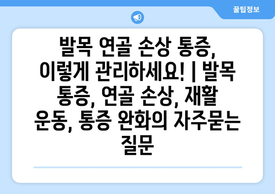 발목 연골 손상 통증, 이렇게 관리하세요! | 발목 통증, 연골 손상, 재활 운동, 통증 완화