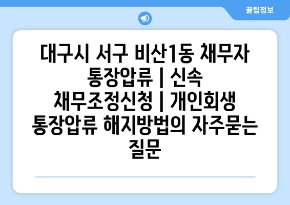 대구시 서구 비산1동 채무자 통장압류 | 신속 채무조정신청 | 개인회생 통장압류 해지방법